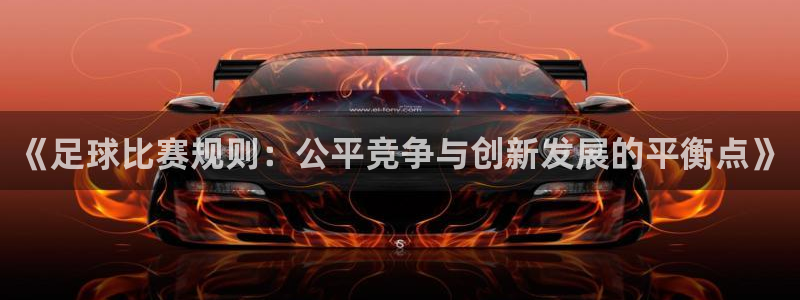 《足球比赛规则：公平竞争与创新发展的平衡点》