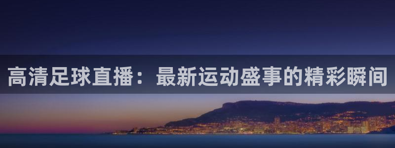 高清足球直播：最新运动盛事的精彩瞬间