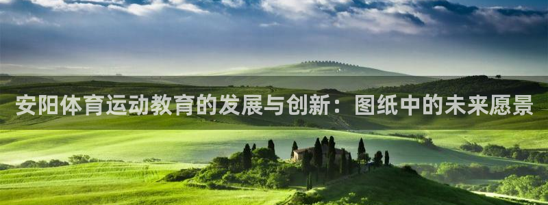皇冠277体育：安阳体育运动教育的发展与创新：图纸中的未来愿景