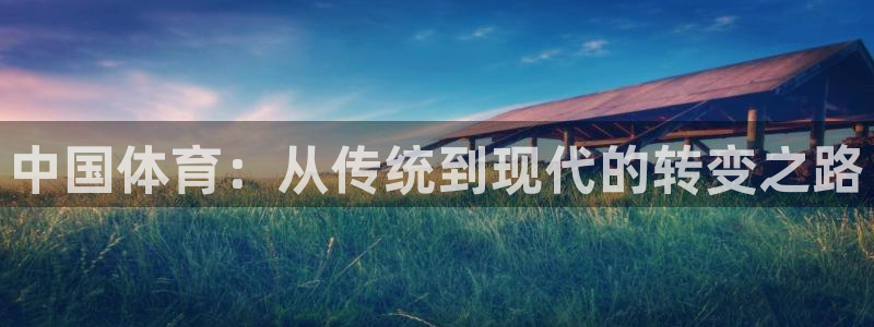 皇冠277体育：中国体育：从传统到现代的转变之路