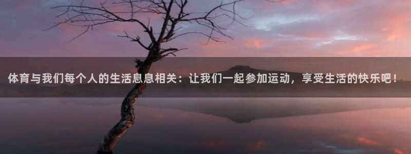 77体育app下载官网：体育与我们每个人的生活息息相关：让我们一起参加运动，享受生活的快乐吧！