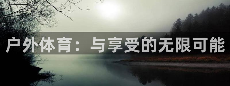 77体育app下载官网：户外体育：与享受的无限可能