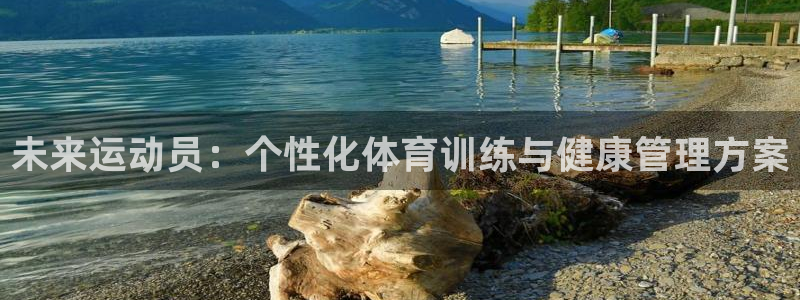 77体育app下载官网：未来运动员：个性化体育训练与健康管理方案