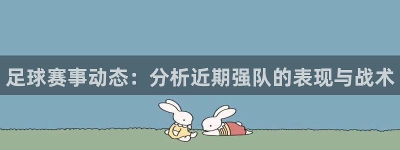 足球赛事动态：分析近期强队的表现与战