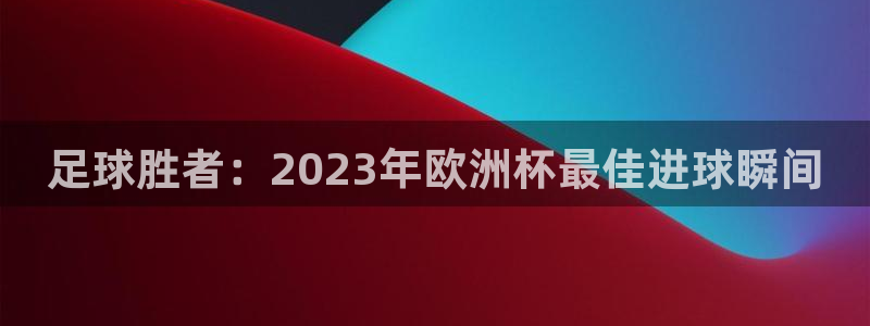 足球胜者：2023年欧洲杯最佳进球瞬